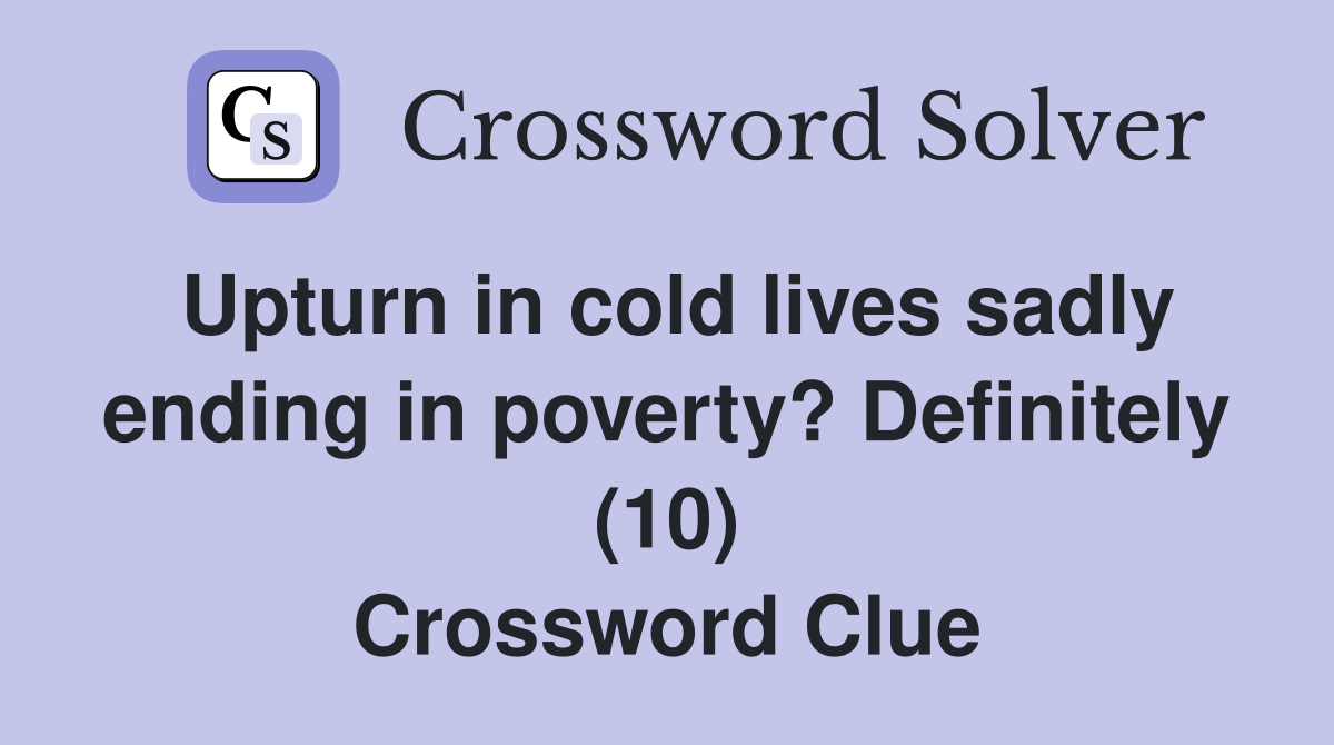Upturn in cold lives sadly ending in poverty? Definitely (10) Crossword Clue