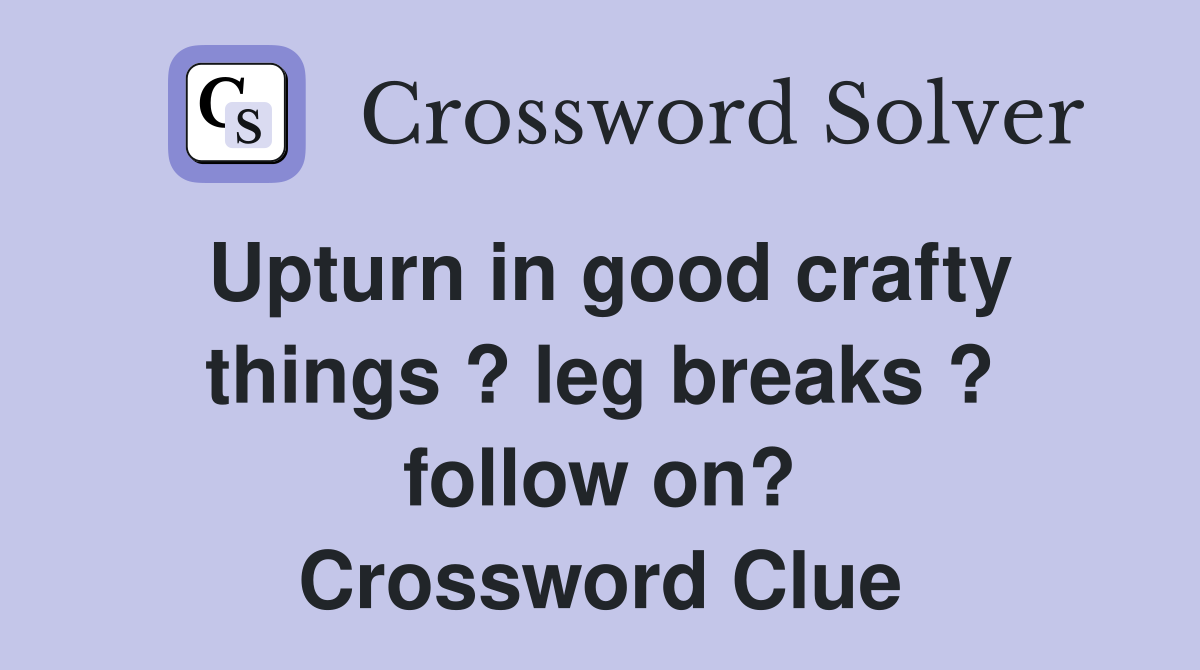 Upturn in good crafty things ? leg breaks ? follow on? Crossword Clue