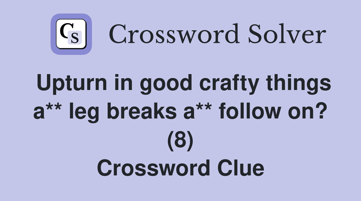 Upturn in good crafty things a** leg breaks a** follow on? (8) Crossword Clue
