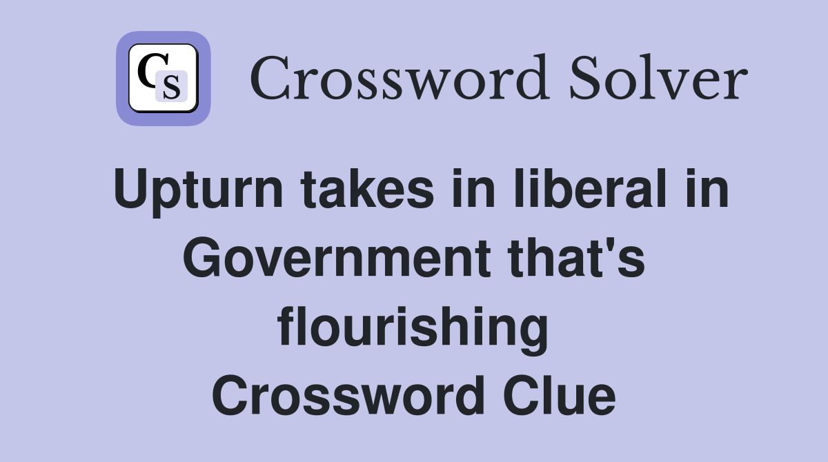 Upturn takes in liberal in Government that's flourishing Crossword Clue