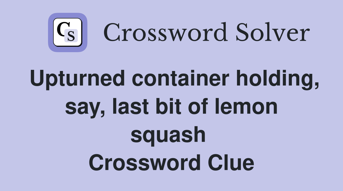 Upturned container holding, say, last bit of lemon squash  Crossword Clue