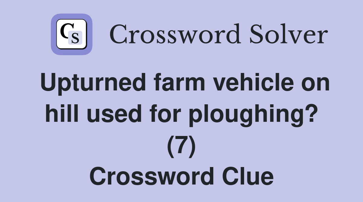 Upturned farm vehicle on hill used for ploughing? (7) Crossword Clue