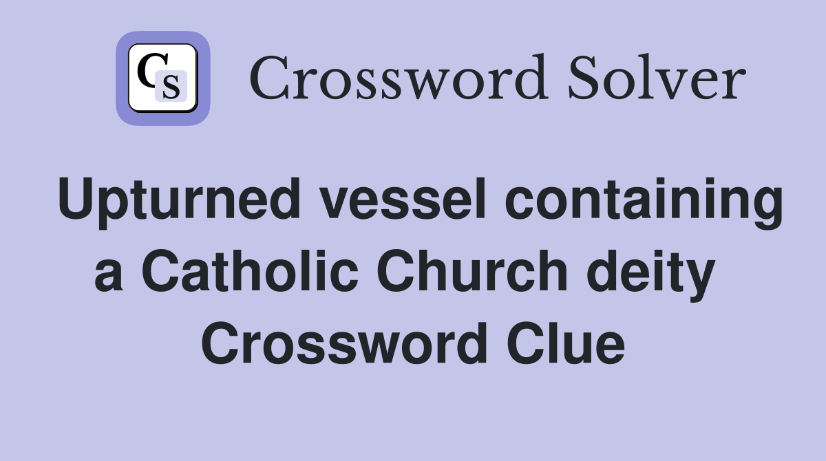 Upturned vessel containing a Catholic Church deity  Crossword Clue