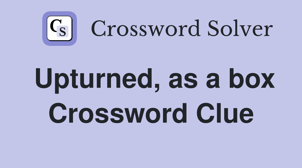 Upturned, as a box Crossword Clue