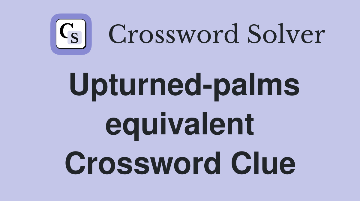 Upturned-palms equivalent Crossword Clue