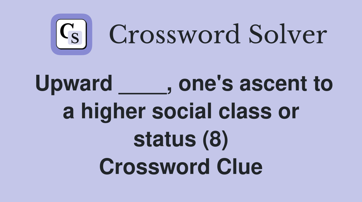 Upward ____, one's ascent to a higher social class or status (8) Crossword Clue