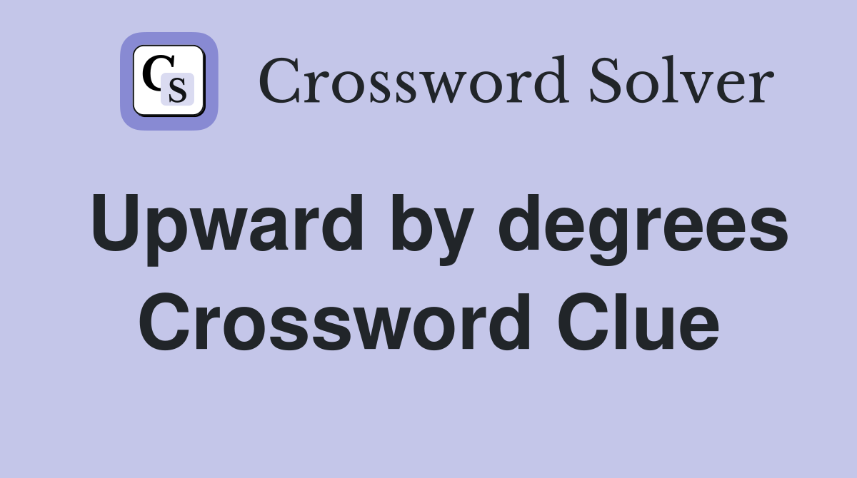 Upward by degrees Crossword Clue