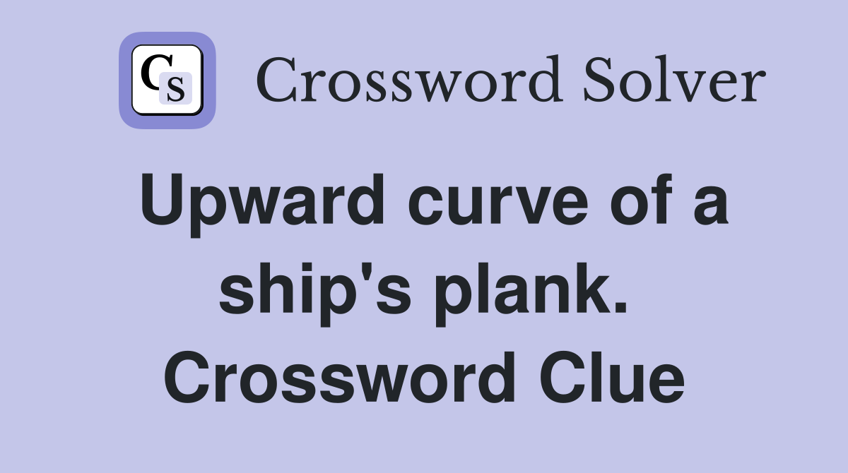 Upward curve of a ship's plank. Crossword Clue