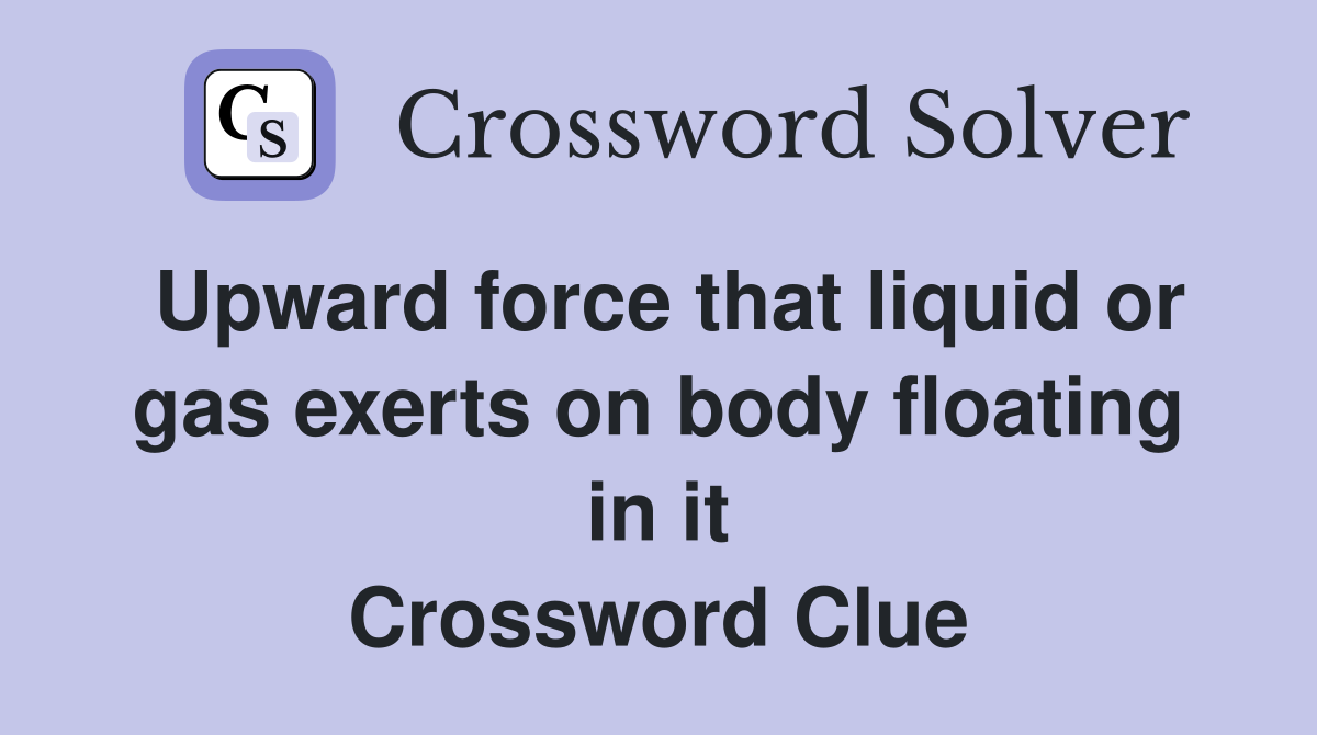 Upward force that liquid or gas exerts on body floating in it Crossword Clue