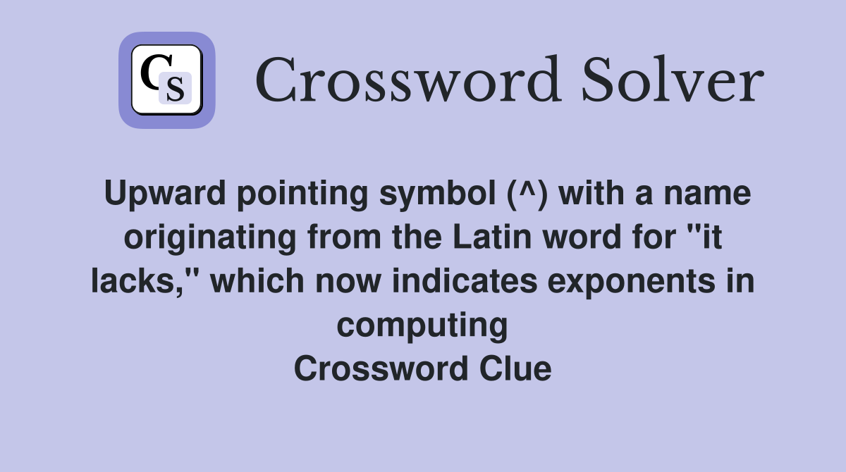 Upward pointing symbol (^) with a name originating from the Latin word for "it lacks," which now indicates exponents in computing Crossword Clue