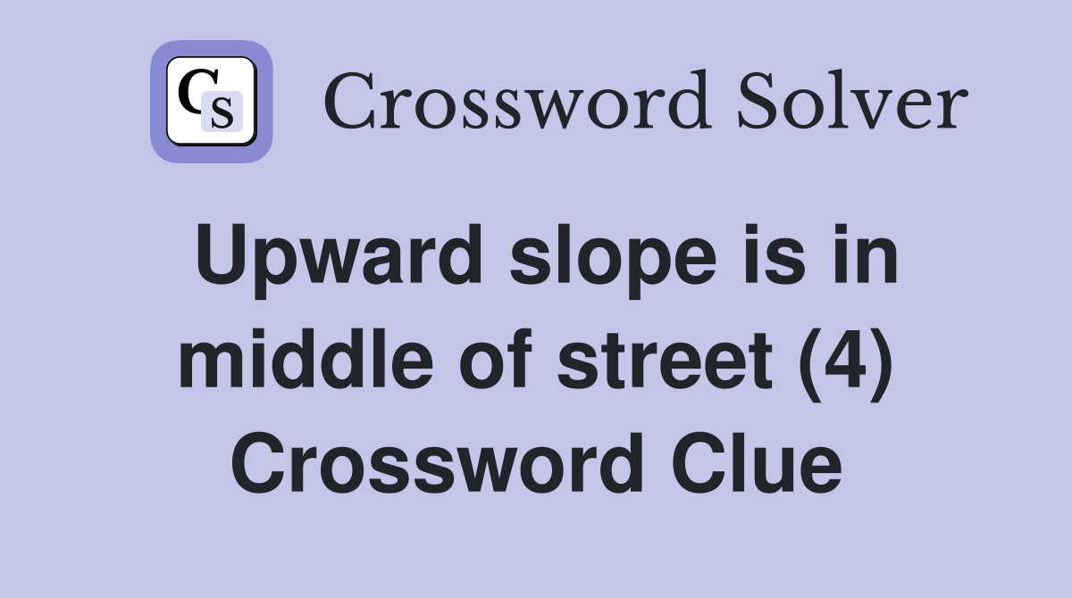 Upward slope is in middle of street (4) Crossword Clue