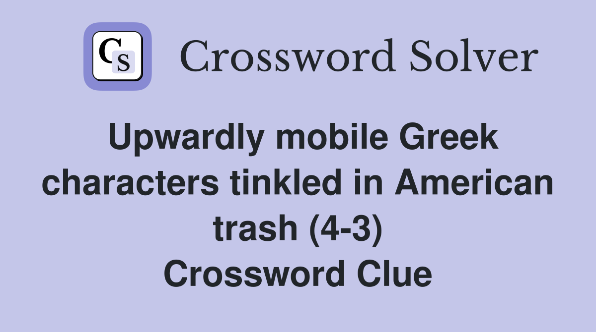 Upwardly mobile Greek characters tinkled in American trash (4-3) Crossword Clue
