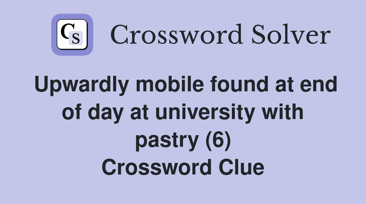 Upwardly mobile found at end of day at university with pastry (6) Crossword Clue