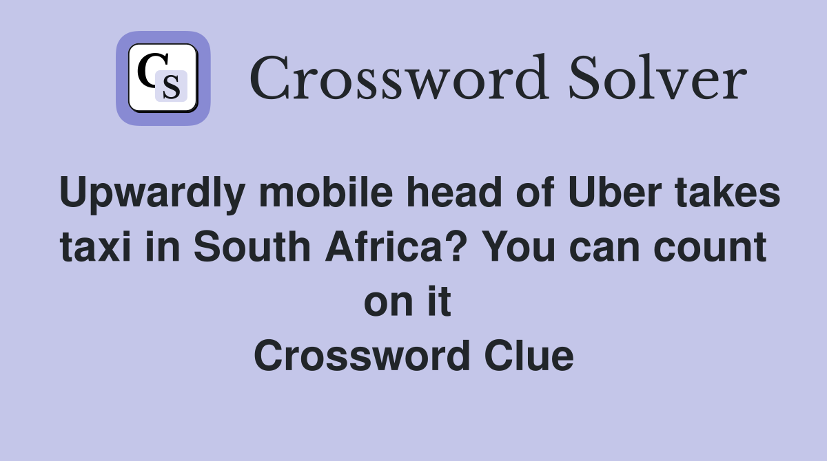 Upwardly mobile head of Uber takes taxi in South Africa? You can count on it  Crossword Clue