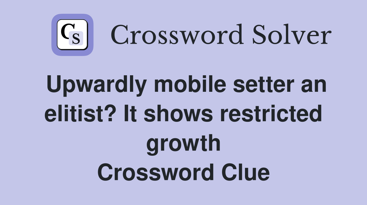Upwardly mobile setter an elitist? It shows restricted growth Crossword Clue