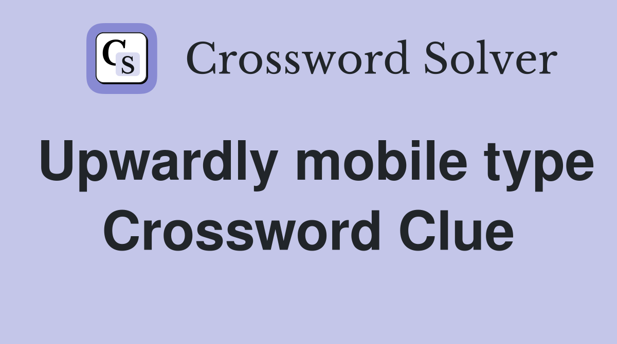 Upwardly mobile type Crossword Clue