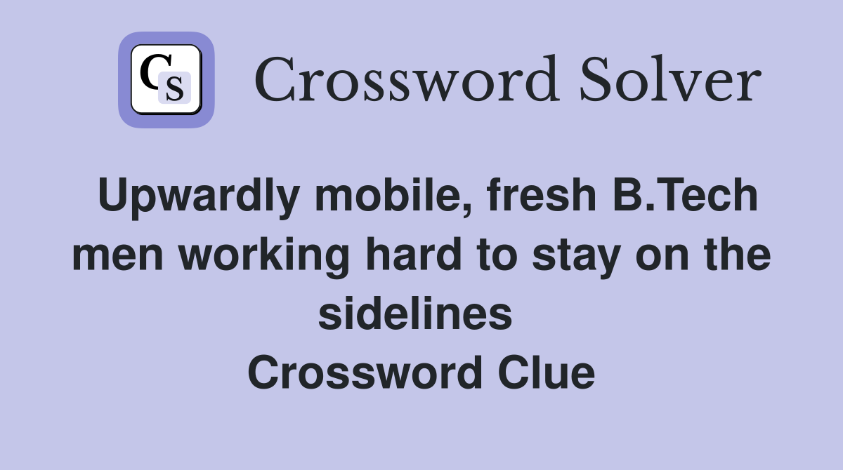 Upwardly mobile, fresh B.Tech men working hard to stay on the sidelines  Crossword Clue