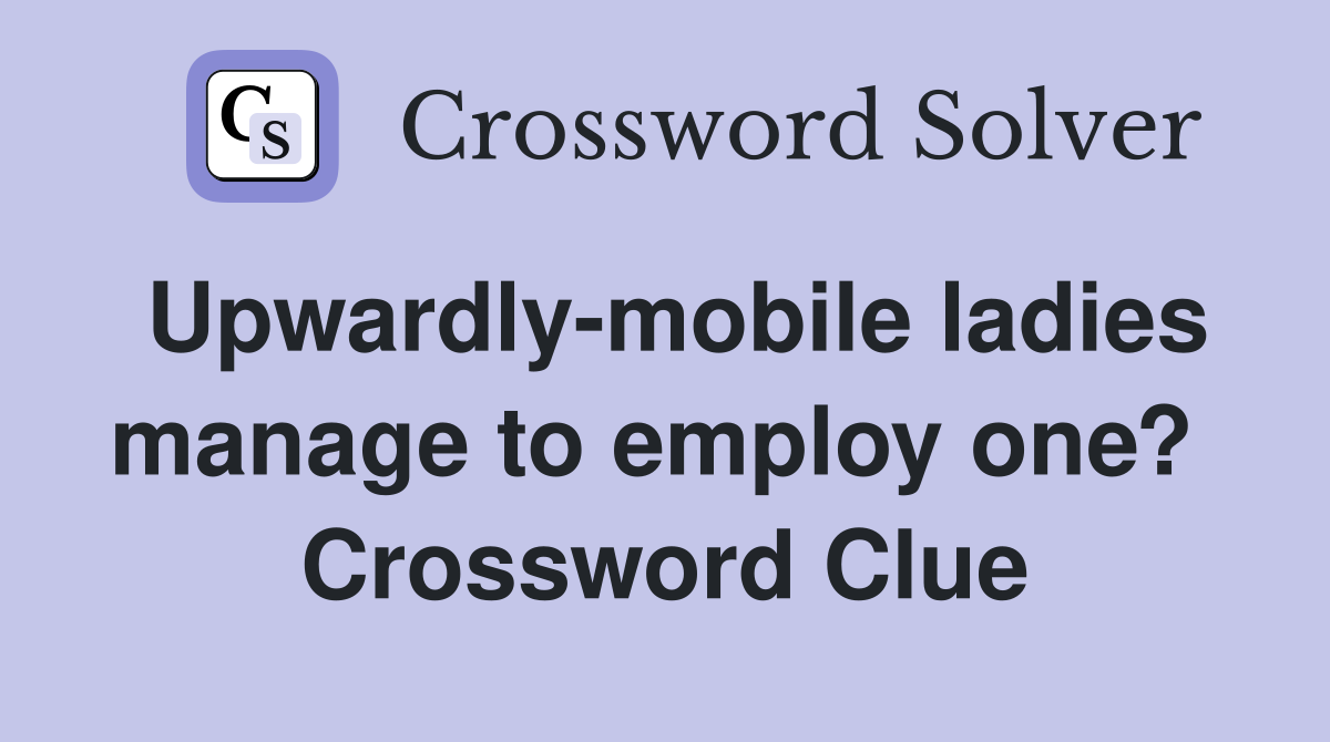 Upwardly-mobile ladies manage to employ one?  Crossword Clue