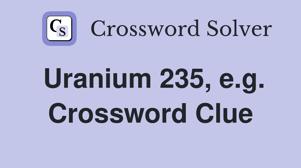 Uranium 235, e.g. Crossword Clue