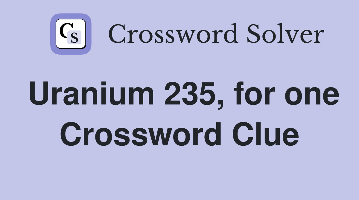 Uranium 235, for one Crossword Clue