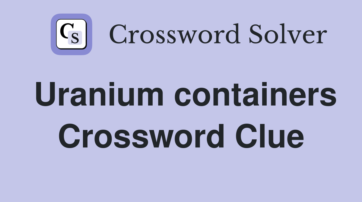 Uranium containers Crossword Clue