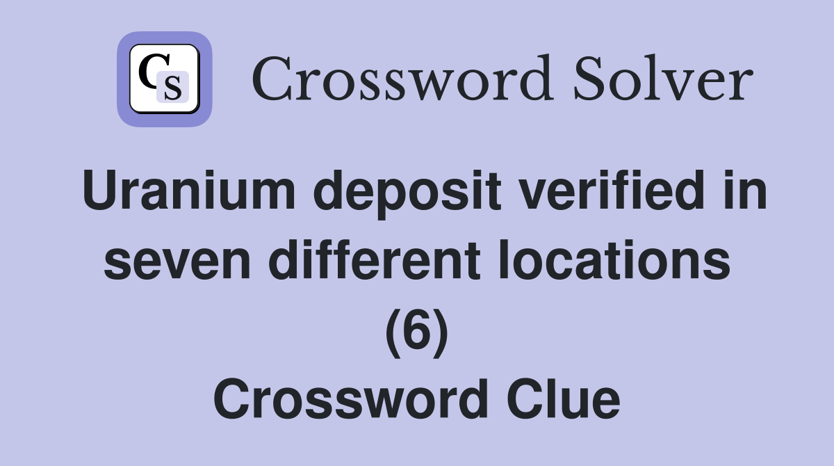 Uranium deposit verified in seven different locations (6) Crossword Clue