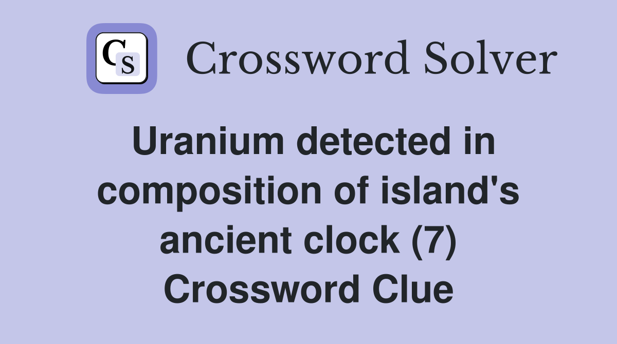 Uranium detected in composition of island's ancient clock (7) Crossword Clue