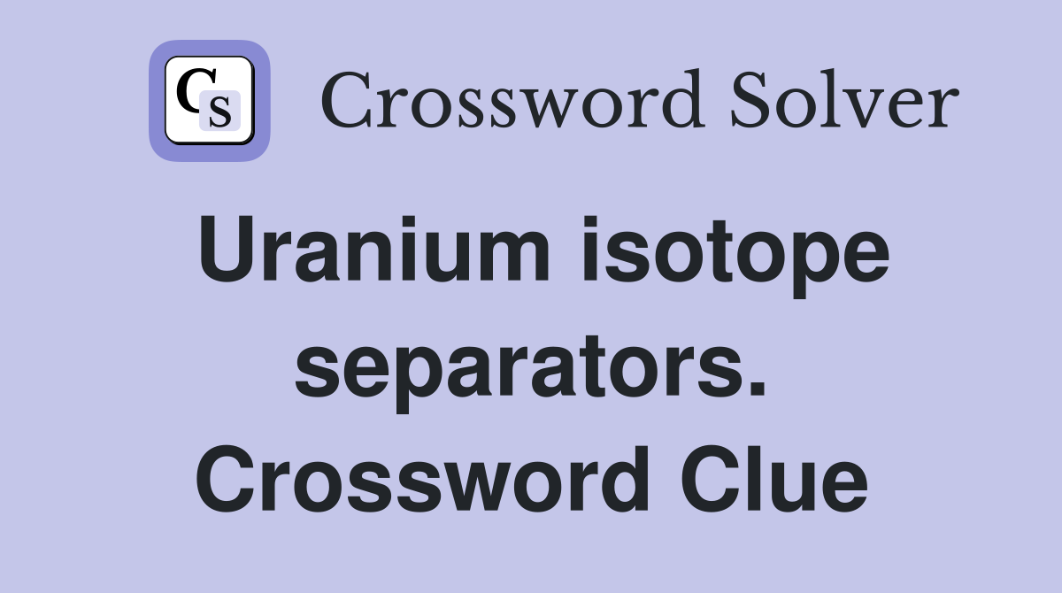 Uranium isotope separators. Crossword Clue