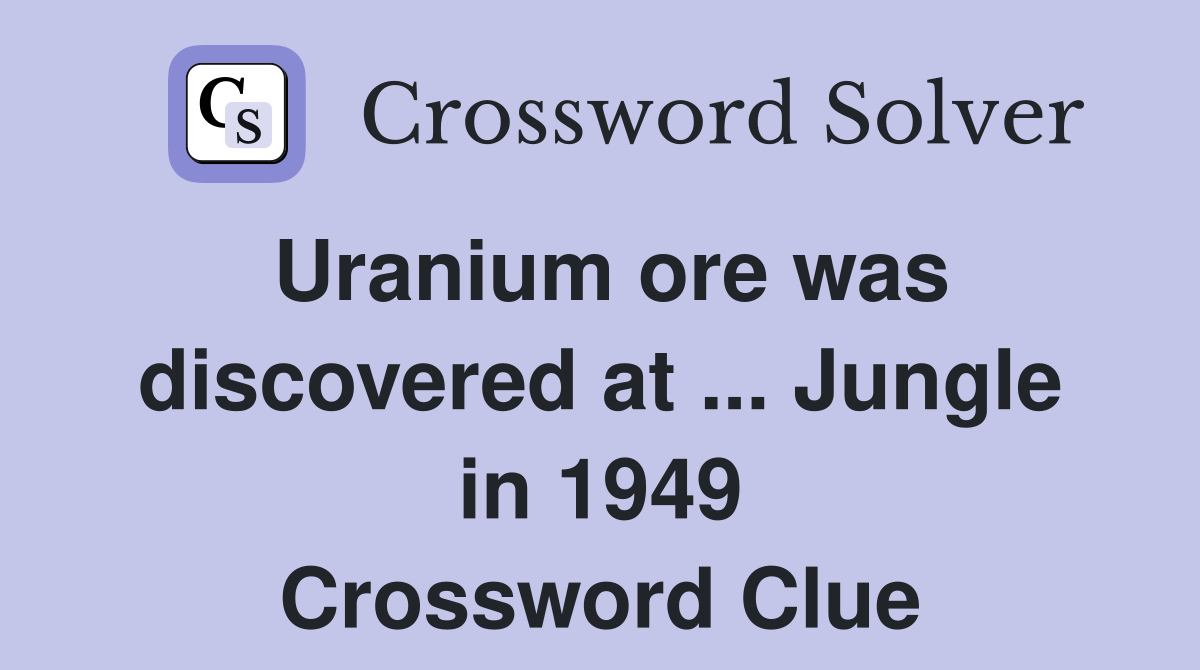Uranium ore was discovered at ... Jungle in 1949 Crossword Clue