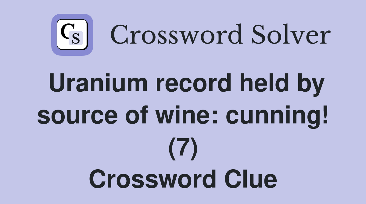 Uranium record held by source of wine: cunning! (7) Crossword Clue