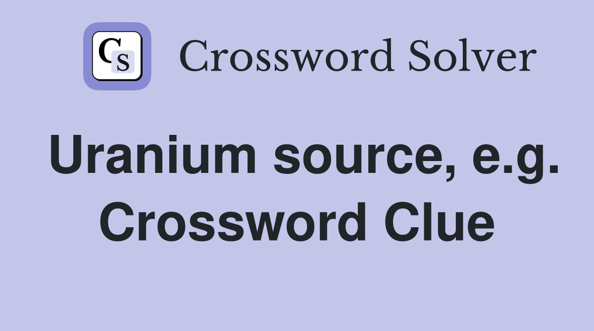 Uranium source, e.g. Crossword Clue