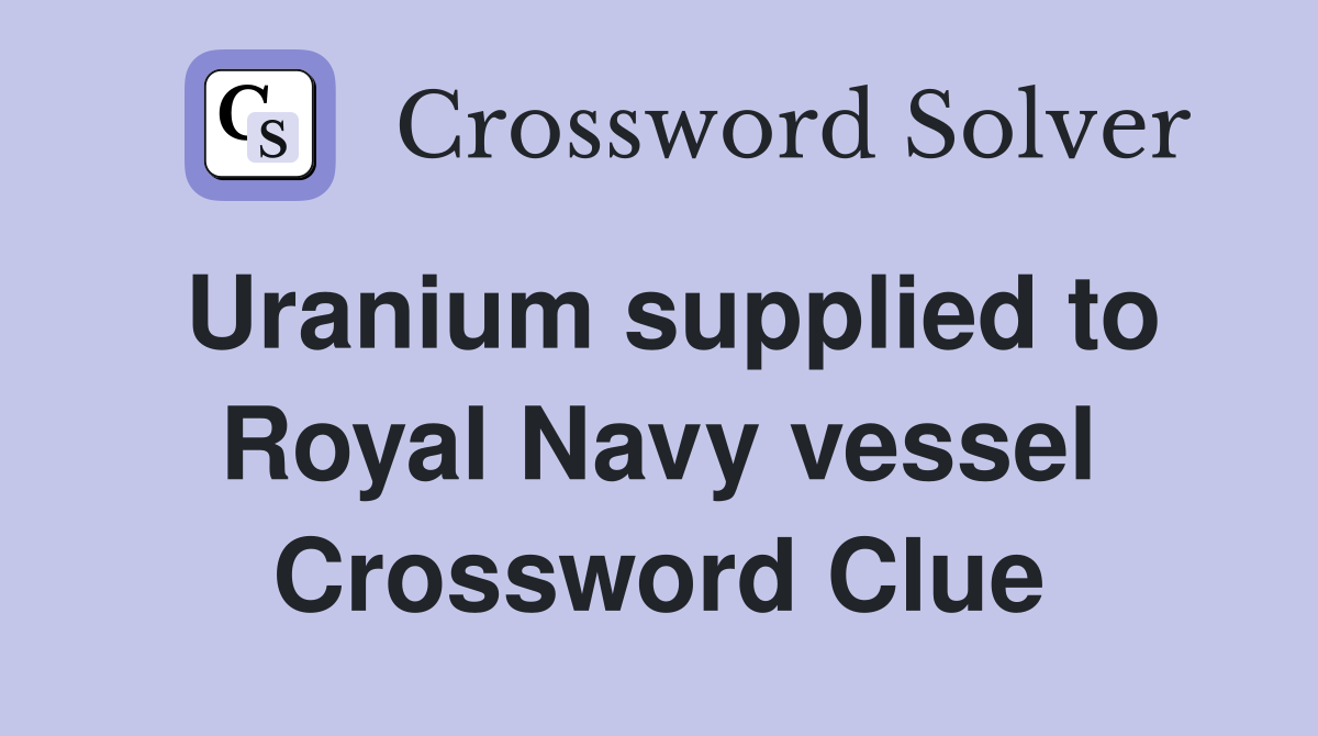 Uranium supplied to Royal Navy vessel Crossword Clue