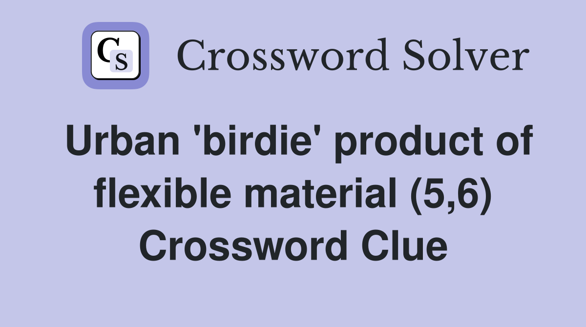 Urban 'birdie' product of flexible material (5,6) Crossword Clue