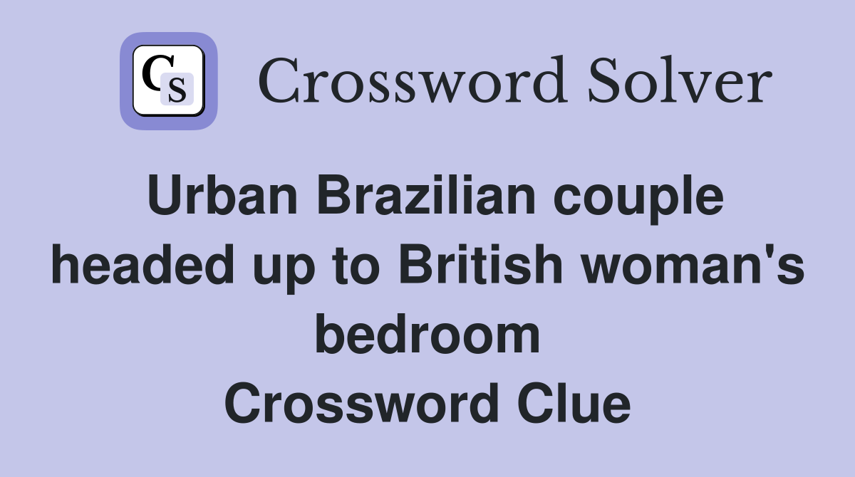 Urban Brazilian couple headed up to British woman's bedroom Crossword Clue