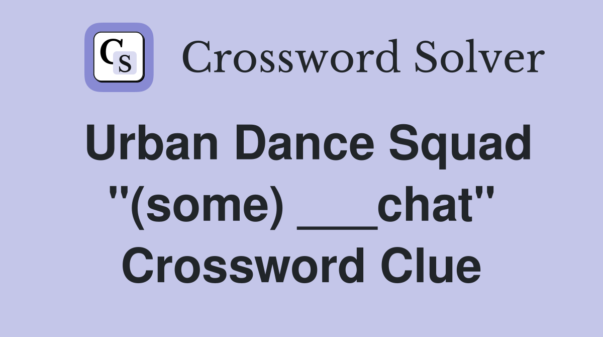 Urban Dance Squad "(some) ___chat" Crossword Clue
