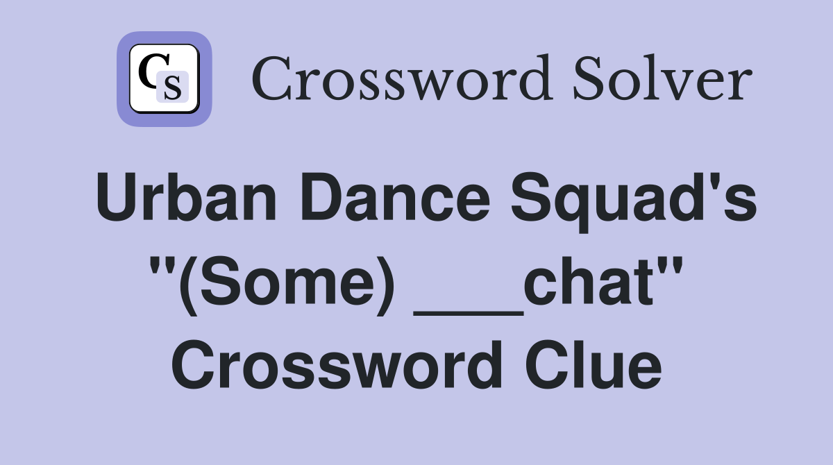 Urban Dance Squad's "(Some) ___chat" Crossword Clue