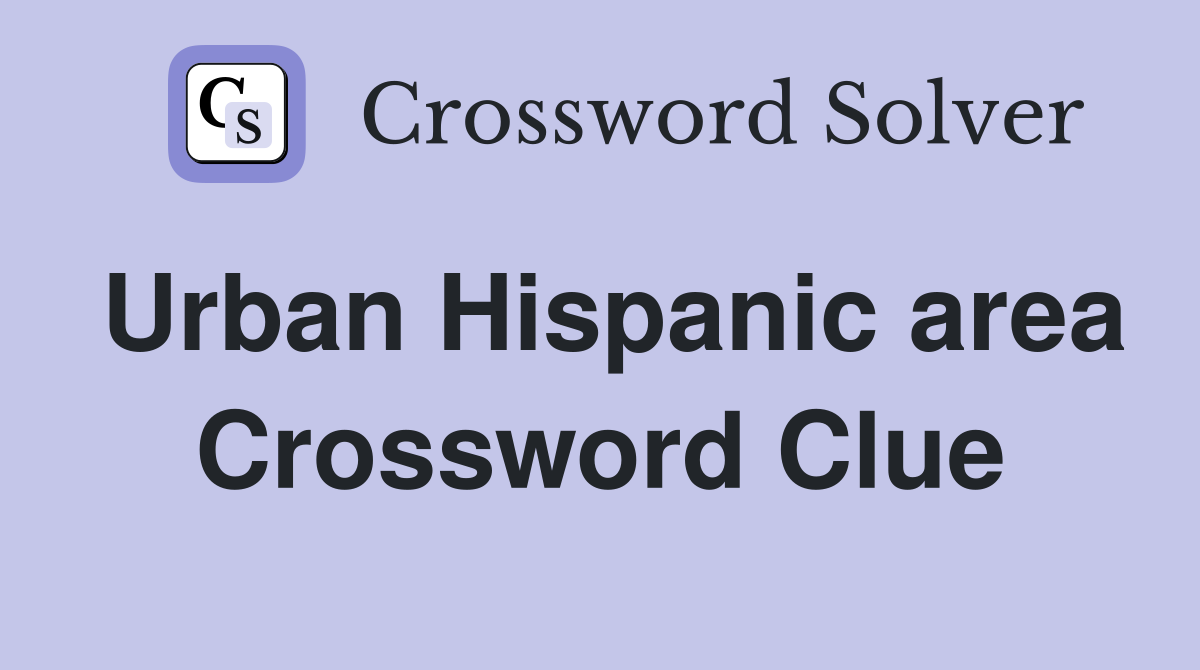 Urban Hispanic area Crossword Clue