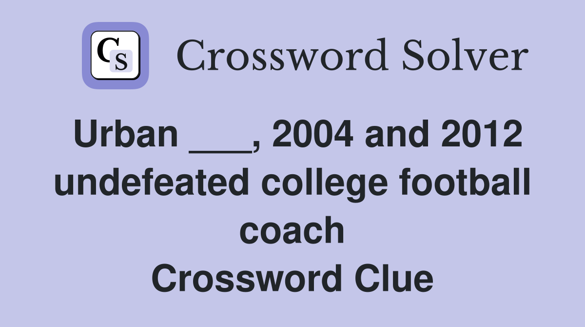 Urban ___, 2004 and 2012 undefeated college football coach Crossword Clue