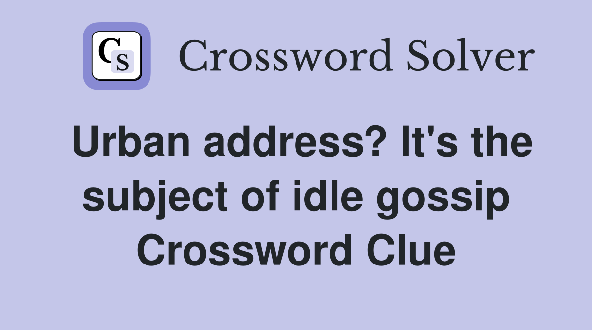 Urban address? It's the subject of idle gossip Crossword Clue