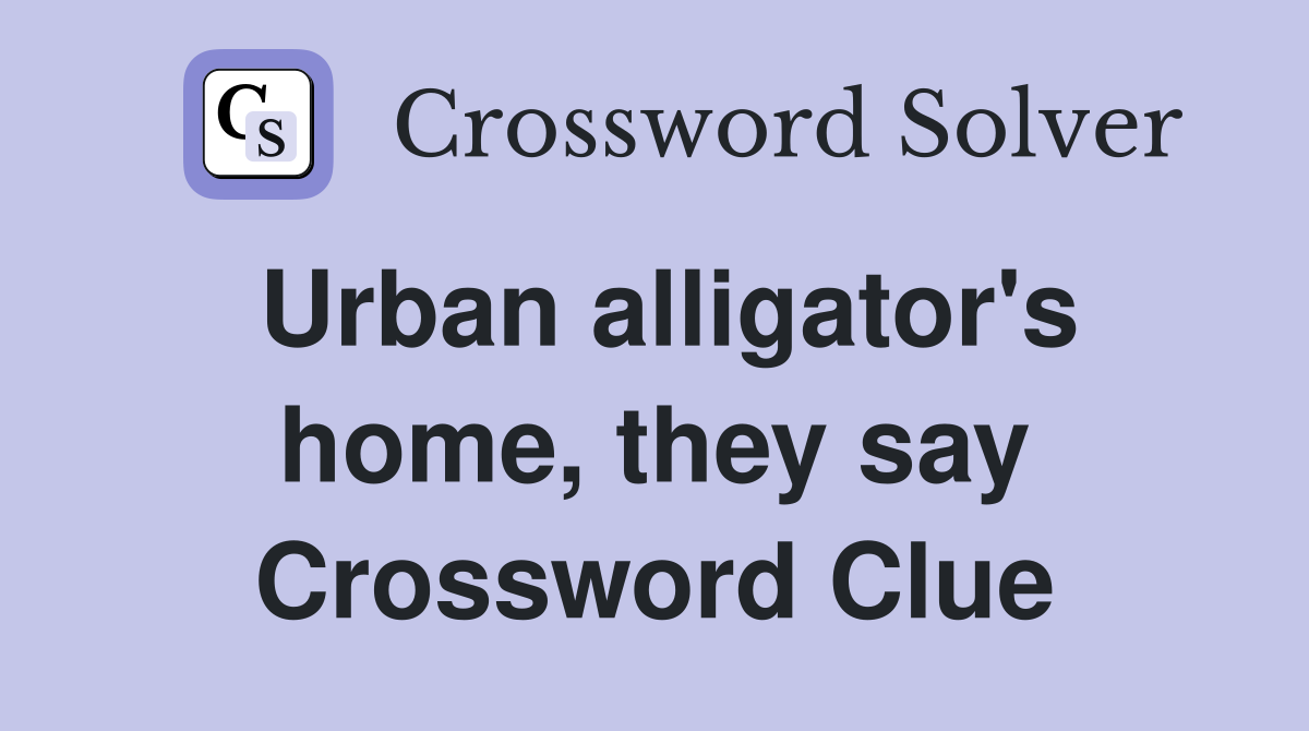 Urban alligator's home, they say Crossword Clue