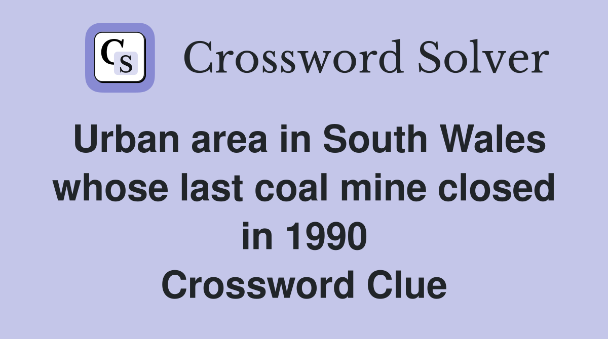 Urban area in South Wales whose last coal mine closed in 1990 Crossword Clue