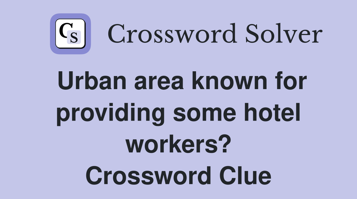 Urban area known for providing some hotel workers? Crossword Clue