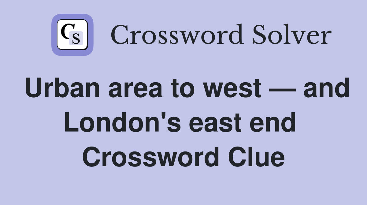 Urban area to west — and London's east end  Crossword Clue