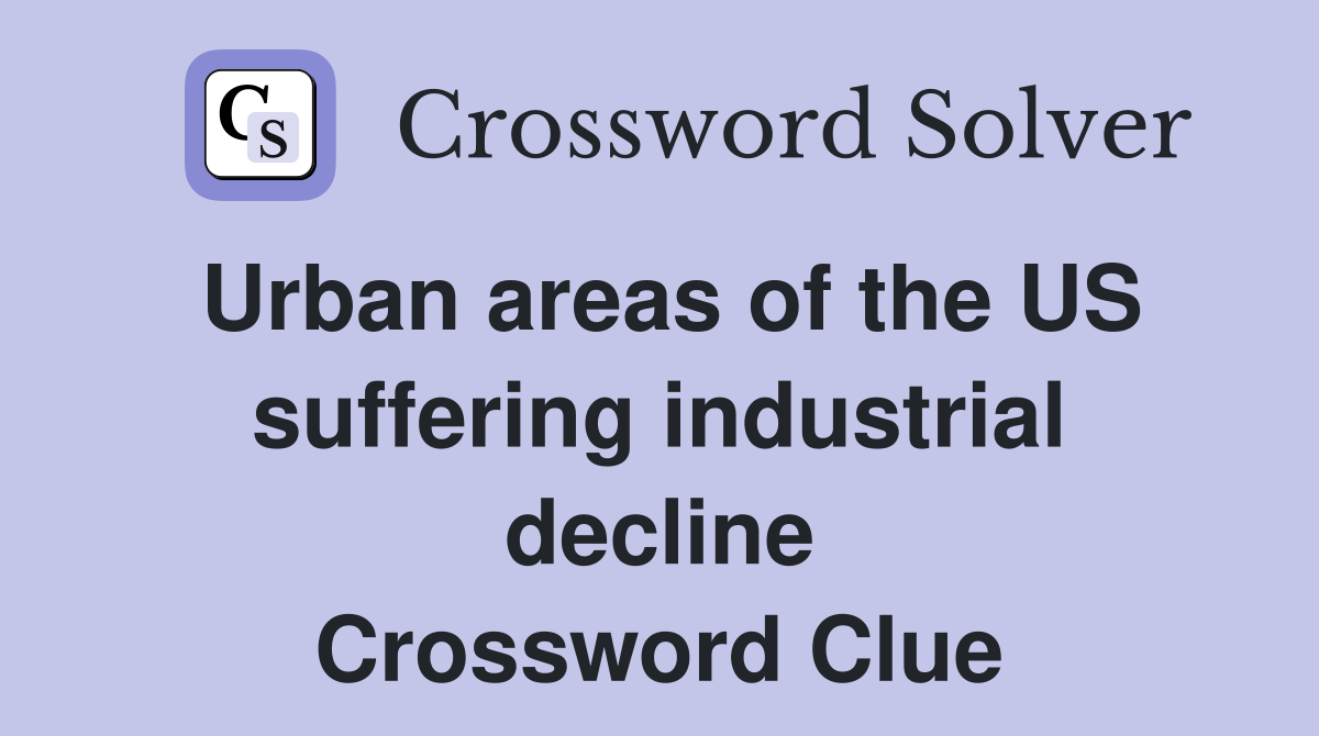 Urban areas of the US suffering industrial decline Crossword Clue