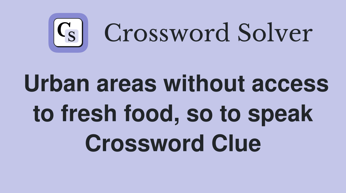 Urban areas without access to fresh food, so to speak Crossword Clue