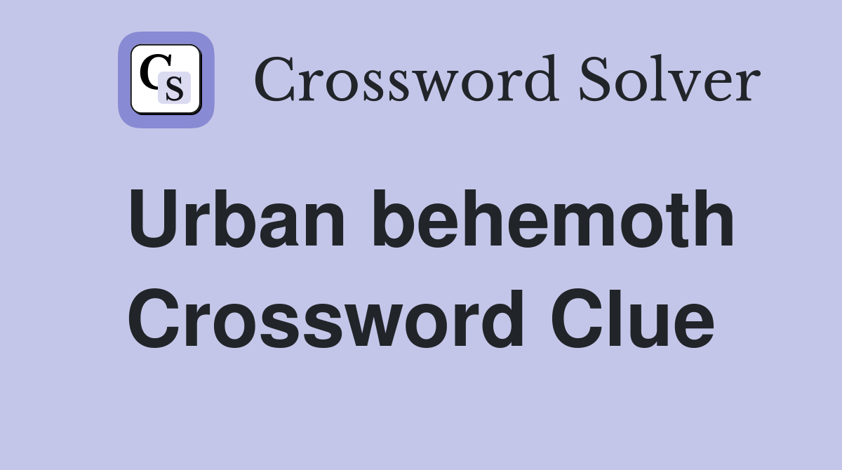 Urban behemoth Crossword Clue