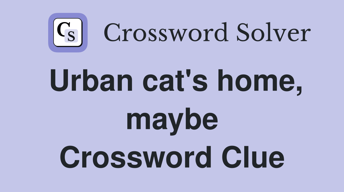Urban cat's home, maybe Crossword Clue