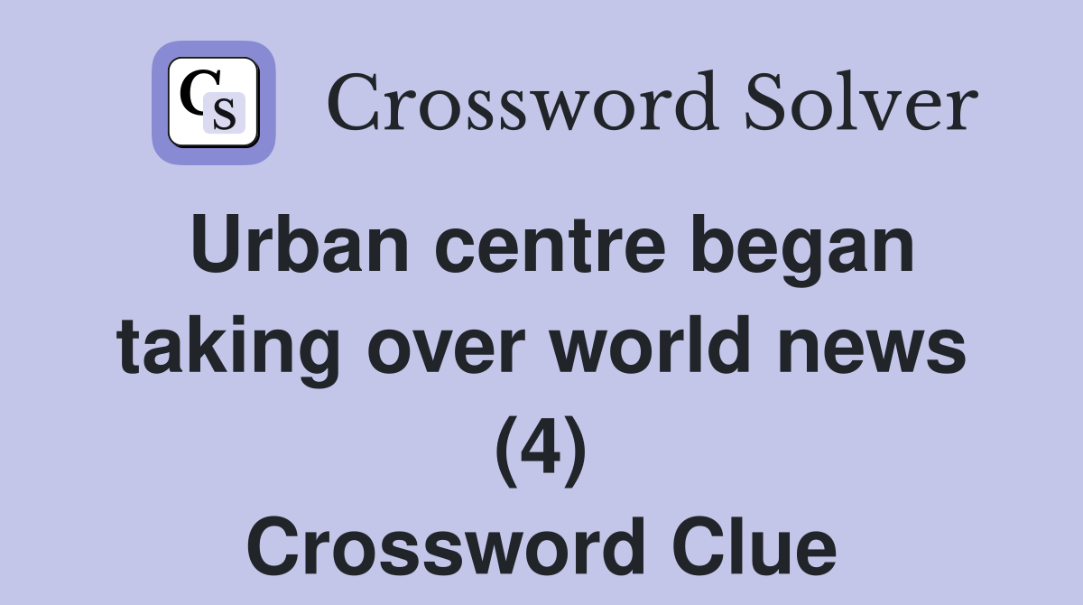 Urban centre began taking over world news (4) Crossword Clue