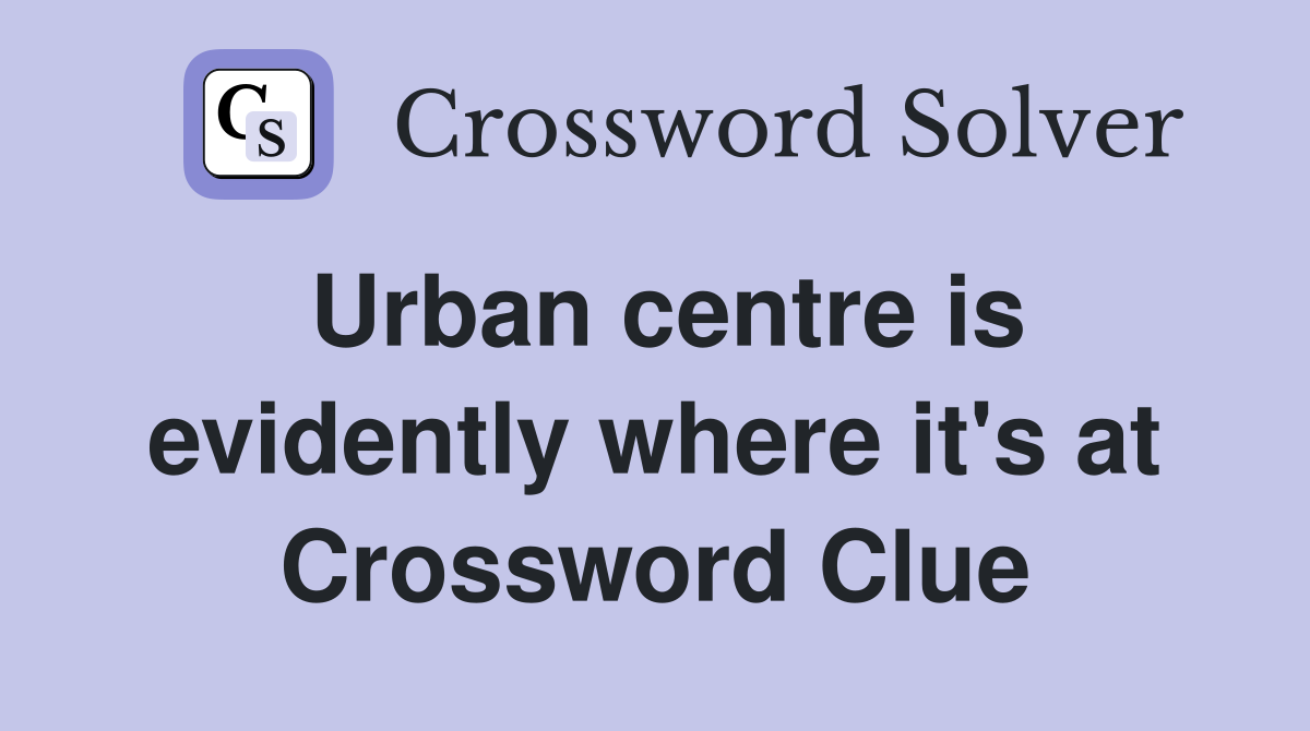 Urban centre is evidently where it's at Crossword Clue