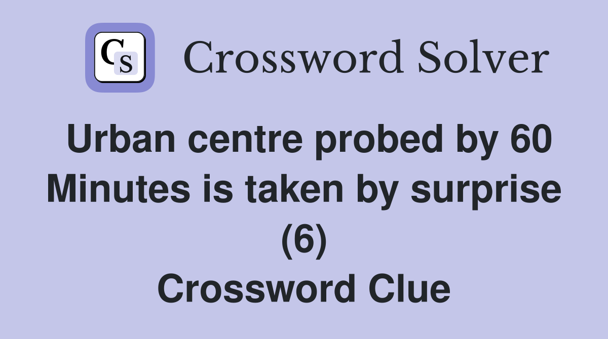 Urban centre probed by 60 Minutes is taken by surprise (6) Crossword Clue